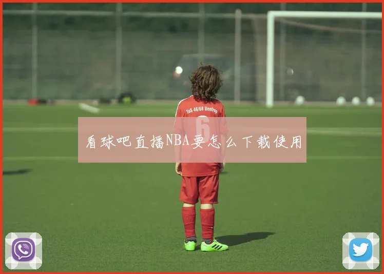 看球吧直播NBA要怎么下载使用