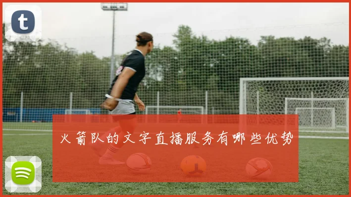 火箭队的文字直播服务有哪些优势