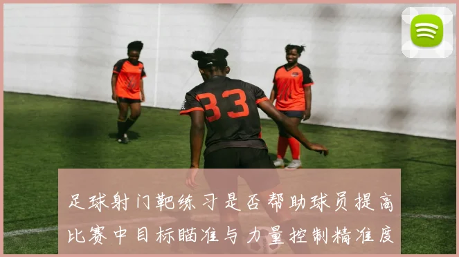 足球射门靶练习是否帮助球员提高比赛中目标瞄准与力量控制精准度