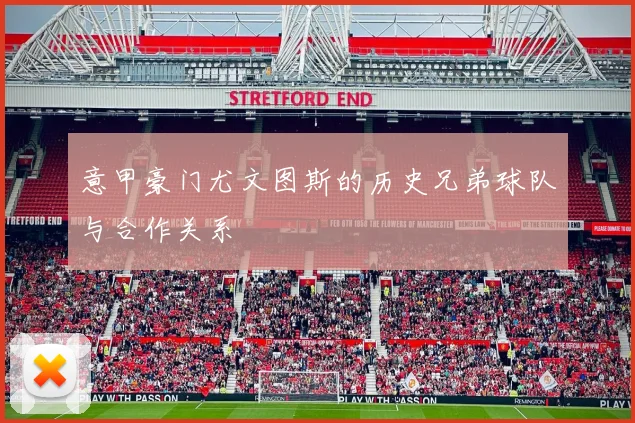 意甲豪门尤文图斯的历史兄弟球队与合作关系