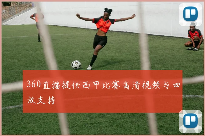 360直播提供西甲比赛高清视频与回放支持