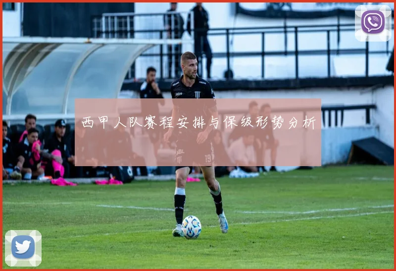 西甲人队赛程安排与保级形势分析