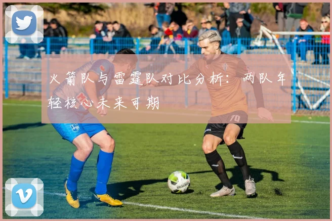 火箭队与雷霆队对比分析：两队年轻核心未来可期