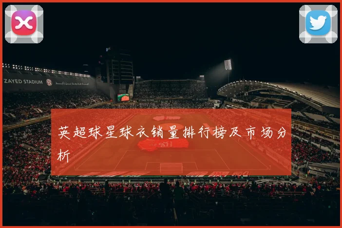 英超球星球衣销量排行榜及市场分析