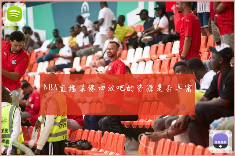 NBA直播录像回放吧的资源是否丰富