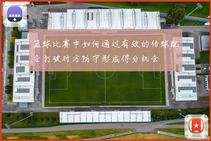 篮球比赛中如何通过有效的传球配合打破对方防守形成得分机会