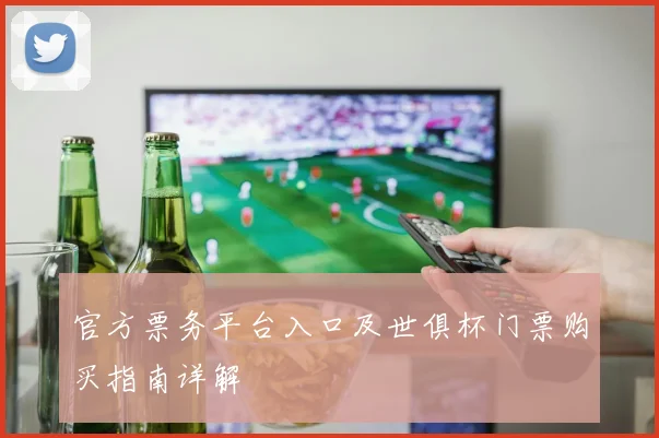 官方票务平台入口及世俱杯门票购买指南详解