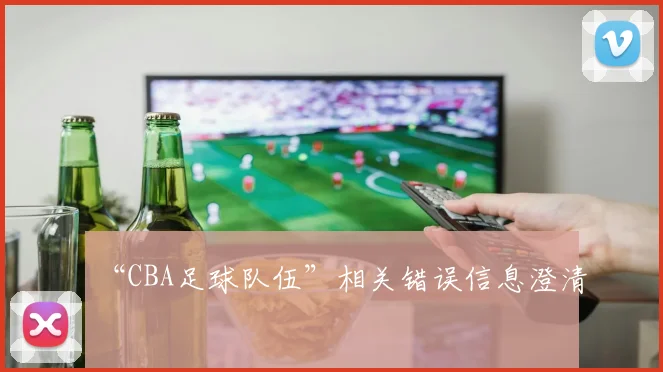 “CBA足球队伍”相关错误信息澄清