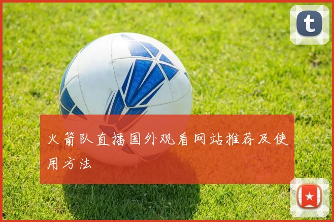 火箭队直播国外观看网站推荐及使用方法